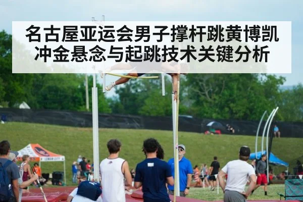 名古屋亚运会男子撑杆跳黄博凯冲金悬念与起跳技术关键分析