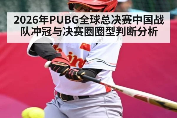 2026年PUBG全球总决赛中国战队冲冠与决赛圈圈型判断分析