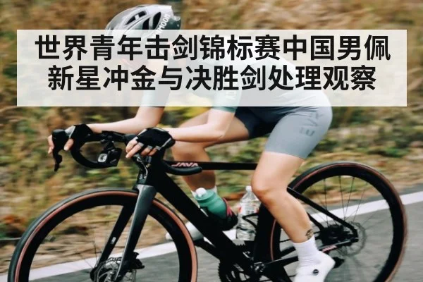 世界青年击剑锦标赛中国男佩新星冲金与决胜剑处理观察